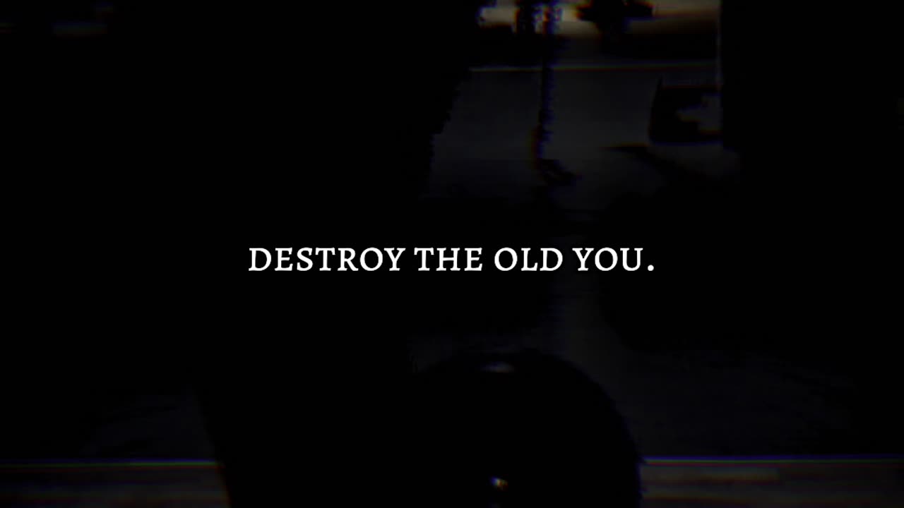 Destroy The Old You.