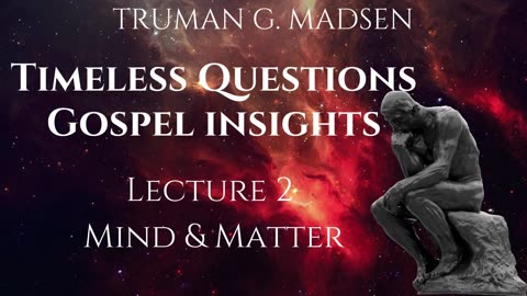 Timeless Questions & Gospel Insights Lecture 2 - Mind & Matter ｜ Truman G. Madsen