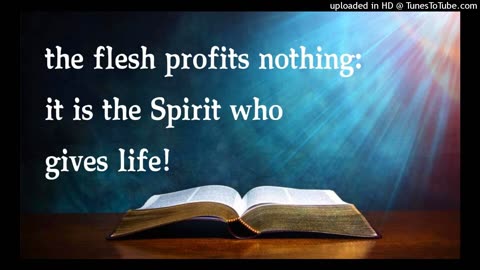 the flesh profits nothing: it is the Spirit who gives life!