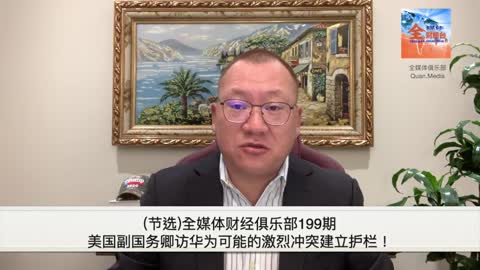 （节选）全媒体财经俱乐部199期：美国副国务卿访华为可能的激烈冲突建立护栏！