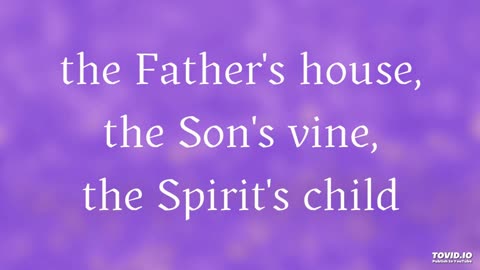 the Father's house, the Son's vine, the Spirit's child