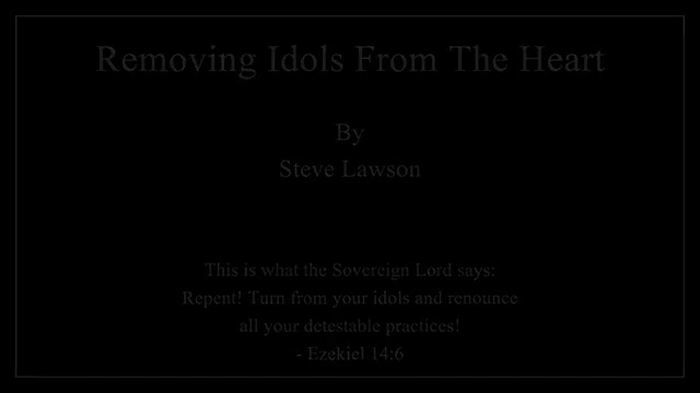 Removing Idols From The Heart - Steve Lawson