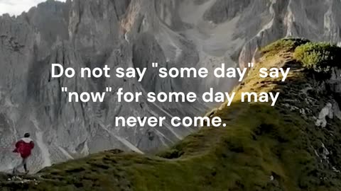 Do not say someday.