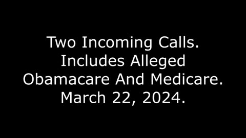 Two Incoming Calls: Includes Alleged Obamacare And Medicare, March 22, 2024