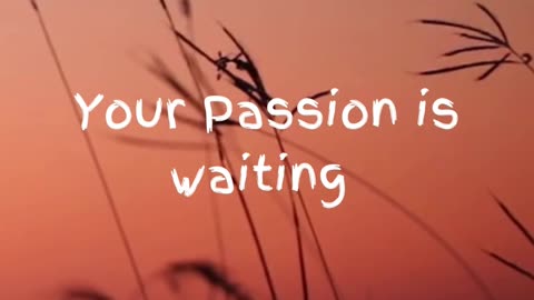 Your passion is waiting for your courage to catch up!