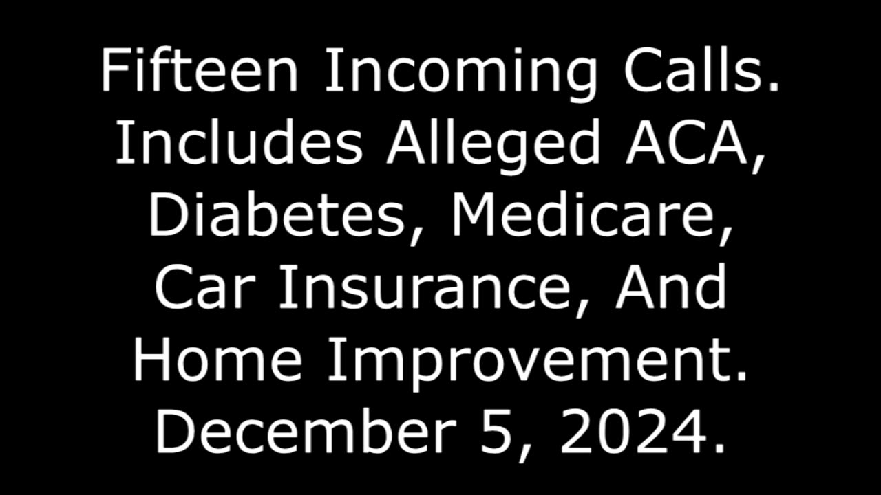 15 Incoming Calls: Includes Alleged ACA, Diabetes, Medicare, Cars, And Home Improvement, 12/5/24