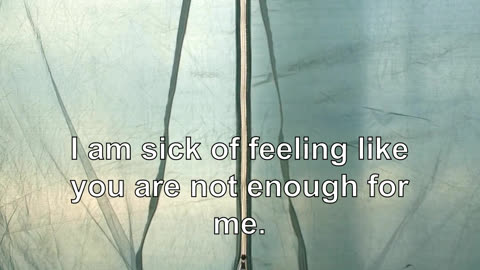 I'm not going to lie to you, lol. I am sick of feeling like you are not enough for me.
