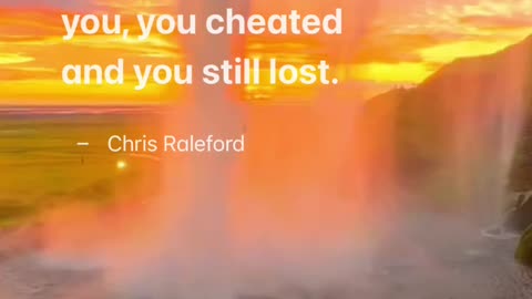 I'm so proud of you, you cheated and you still lost - Chris Raleford