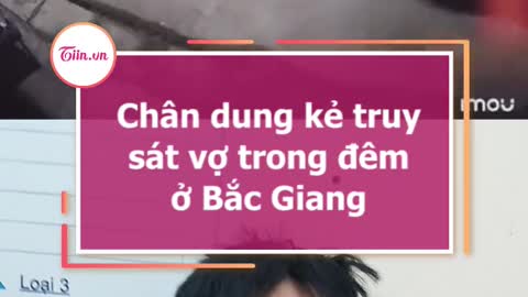 Chân dung kè truy sát vợ trong dêm o Bắc Giang