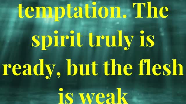 Watch ye and pray, lest ye enter into temptation. The spirit truly is ready, but the flesh is wea