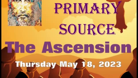 I AM PRIMARY SOURCE 5-14-23 The Ascension COMING SUNDAY