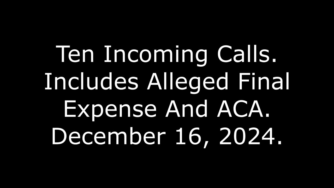 Ten Incoming Calls: Includes Alleged Final Expense And ACA, December 16, 2024
