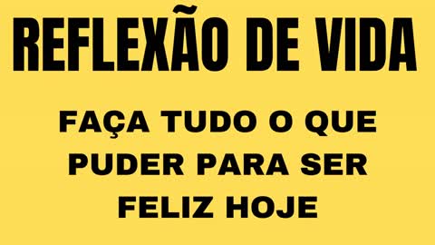 SEJA FELIZ HOJE (REFLEXÃO DE VIDA)