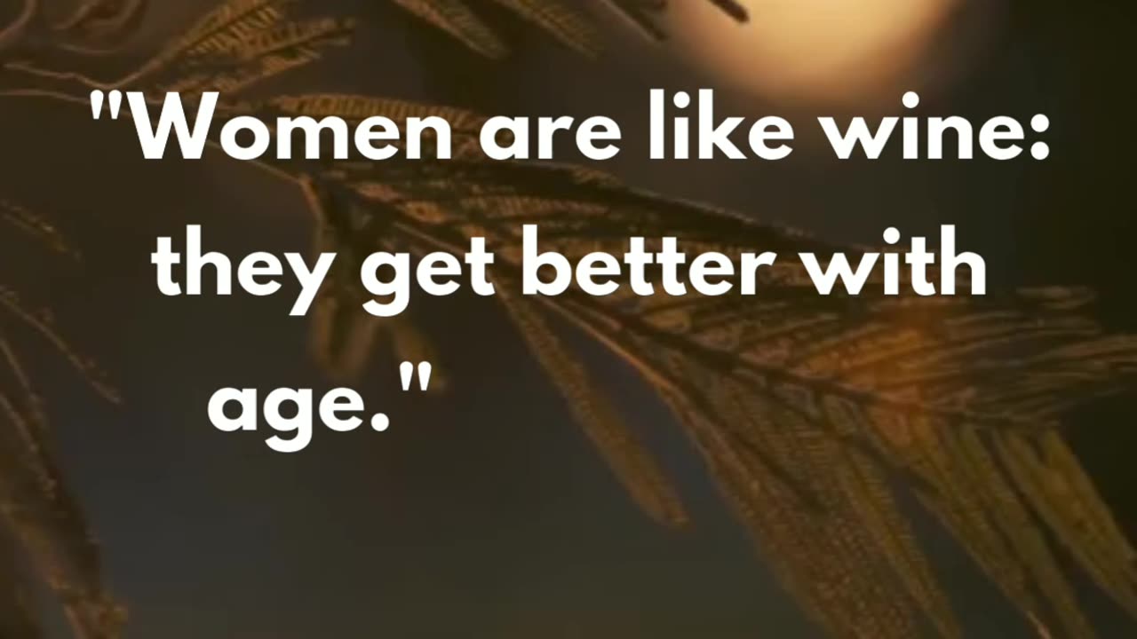 "Women are like wine: they get better with age." – Unknown