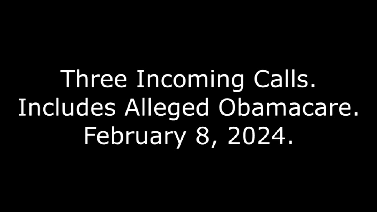 Three Incoming Calls: Includes Alleged Obamacare, February 8, 2024
