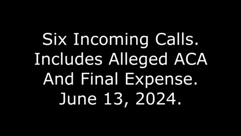 Six Incoming Calls, Includes Alleged ACA And Final Expense, June 13, 2024