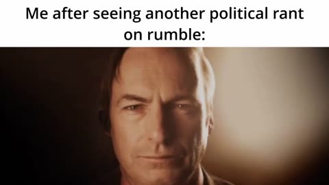 Me after seeing another political rant on rumble