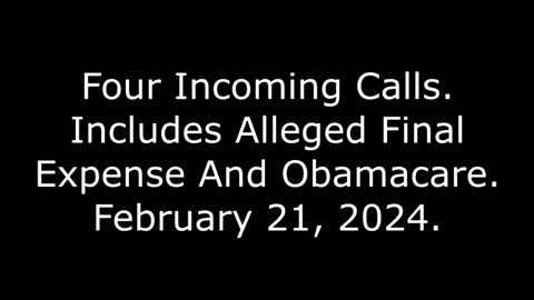 Four Incoming Calls: Includes Alleged Final Expense And Obamacare, February 21, 2024