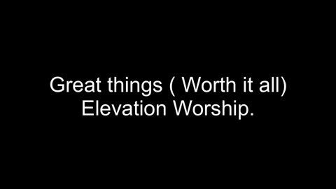 Great things worth it all— Elevation Worship