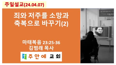 2024_0407_주일설교_주안에 교회_김범래 목사 | 죄와 저주를 소망과 축복으로 바꾸기(2) | 마태복음 23:25-36