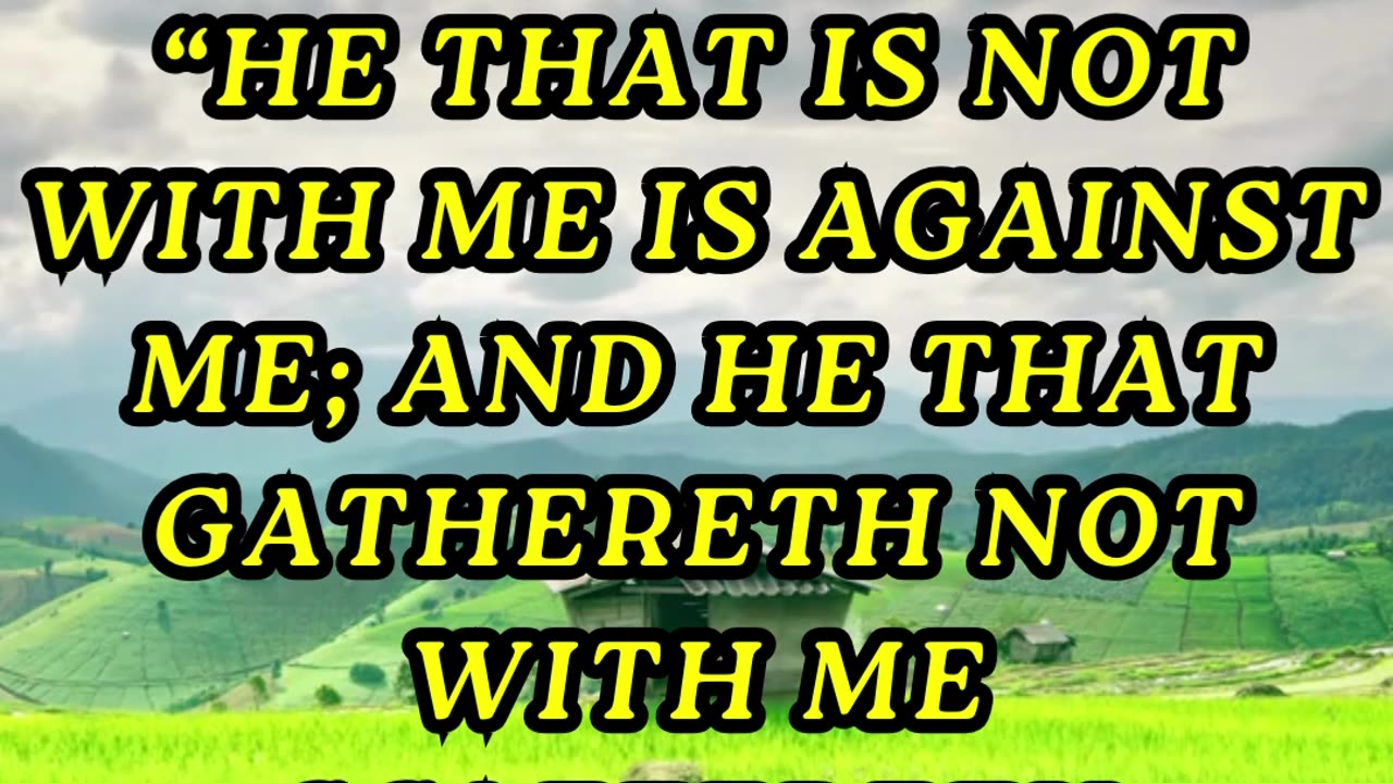 He that is not with me is against me; and he that gathereth not with me scattereth abroad