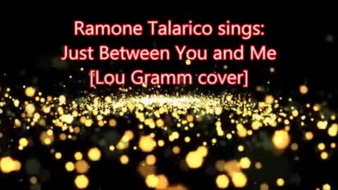 Ramone Talarico sings: Just between You and me (Lou Gramm cover)