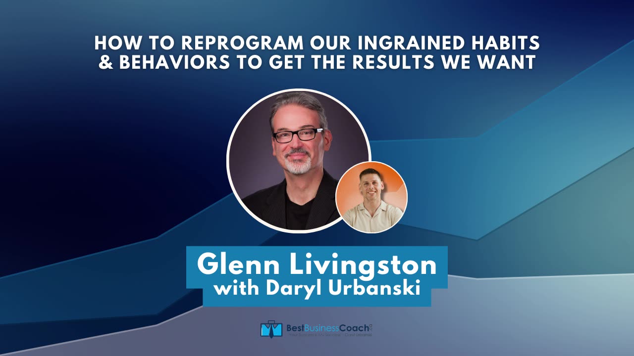 How To Reprogram Our Ingrained Habits & Behaviors To Get The Results We Want with Glenn Livingston