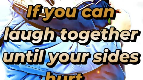 If you can laugh together until your sides hurt...