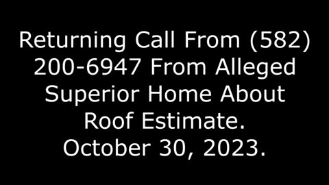 Returning Call From 582-200-6947 From Alleged Superior Home About Roof Estimate: October 30, 2023