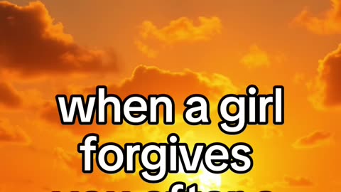 When a girl forgives you after a mistake...