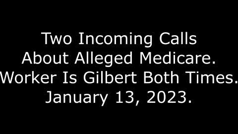 Two Incoming Calls About Alleged Medicare: Worker Is Gilbert Both Times, 1/13/23
