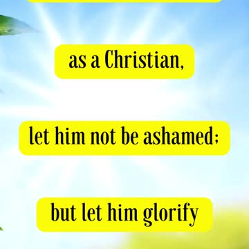 1 Peter 4:16 - Yet if any man suffer as a Christian, let him not be ashamed; but let him glorify God