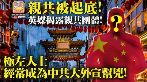 12.07 【親共被起底!】英媒揭露親共團體! 極左人士經常成為中共大外宣幫兇!
