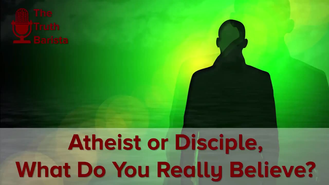 Atheist or Disciple - What Do You Really Believe?