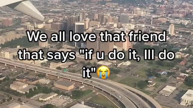 We all love that friend that says "if u do it, Ill do it"