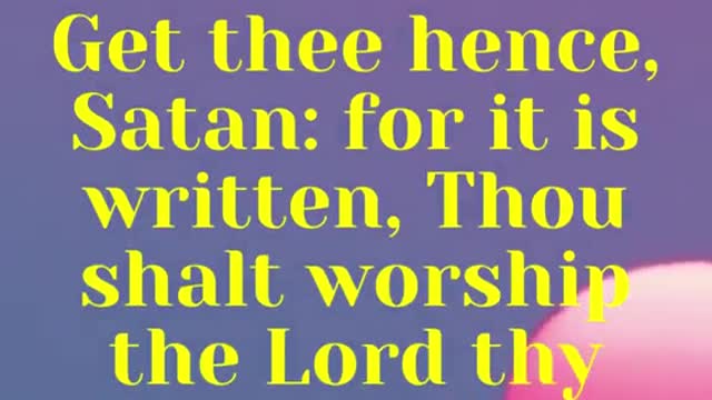 JESUS SAID... Get thee hence, Satan: for it is written, Thou shalt worship the Lord thy God