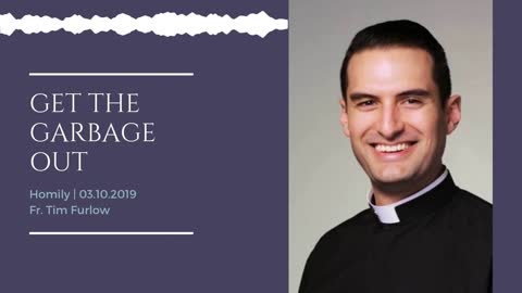 Get The Garbage Out - Guest Homily from Fr. Tim Furlow | March 10, 2019