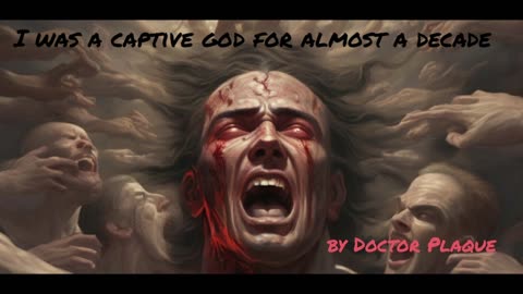 I was a captive god for almost a decade / Written by Doctor Plague / Erutious