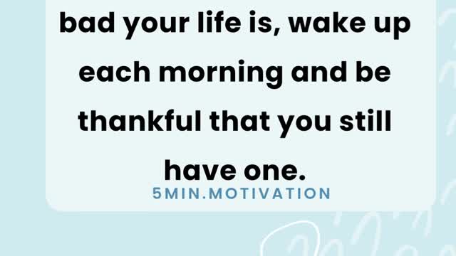 No matter how good or bad your life is