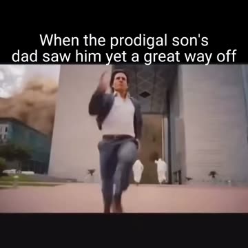 When the prodigal son's dad saw him yet a great way off..