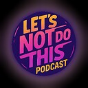 LetsNotDoThisPodcast