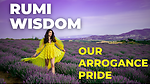 Our Arrogance Pride rumi wisdom