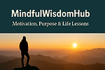 Mindful Wisdom Hub: Motivation, Purpose & Life Lessons