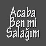 ACABA BEN Mİ SALAĞIM