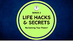 SERIES 2 | LIFE HACKS & SECRETS - Reclaiming Your Power!
