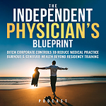 The Independent Physician’s Blueprint: Ditch Corporate Controls To Reduce Medical Practice Burnout & Generate Wealth Beyond