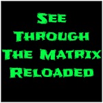 See Through The Matrix Reloaded