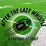 After The Last Whistle: A Football Podcast