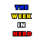 The Week In Nerd