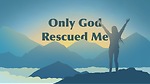 Only God Rescued Me